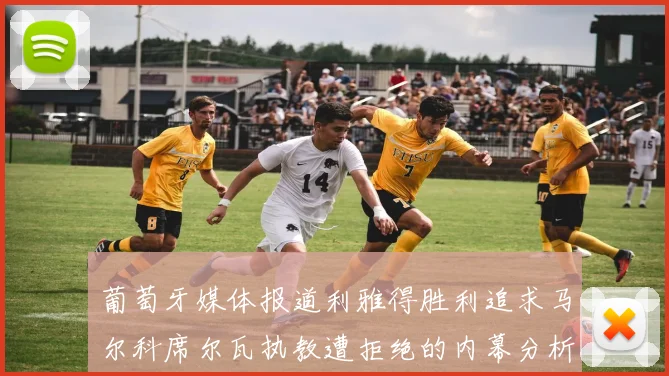葡萄牙媒体报道利雅得胜利追求马尔科席尔瓦执教遭拒绝的内幕分析