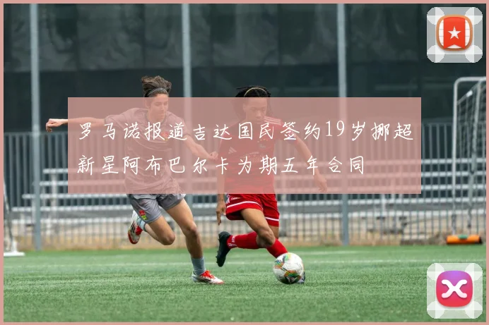 罗马诺报道吉达国民签约19岁挪超新星阿布巴尔卡为期五年合同