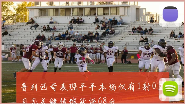 普利西奇表现平平本场仅有1射0正且无关键传球获评68分