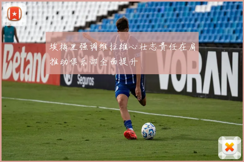 埃梅里强调维拉雄心壮志责任在肩推动俱乐部全面提升