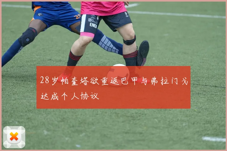 28岁帕奎塔欲重返巴甲与弗拉门戈达成个人协议