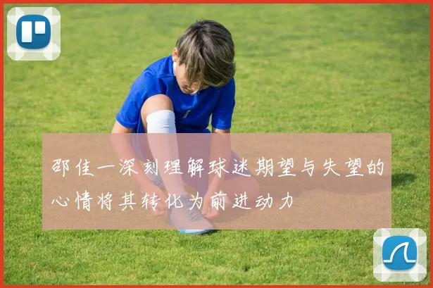 邵佳一深刻理解球迷期望与失望的心情将其转化为前进动力