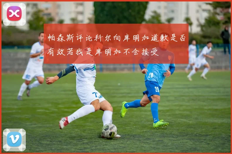帕森斯评论科尔向库明加道歉是否有效若我是库明加不会接受