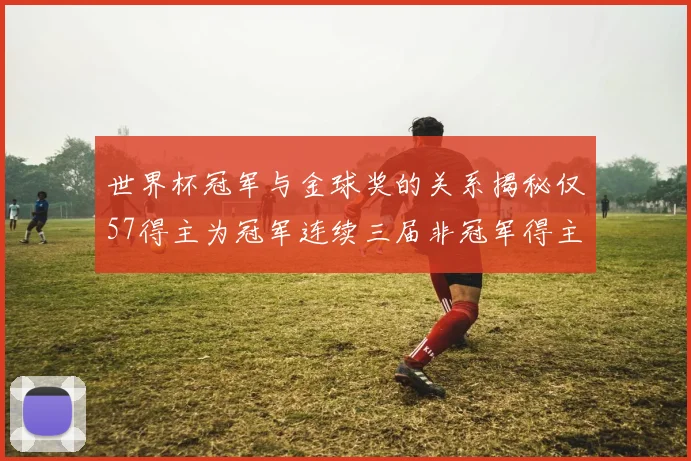 世界杯冠军与金球奖的关系揭秘仅57得主为冠军连续三届非冠军得主分析