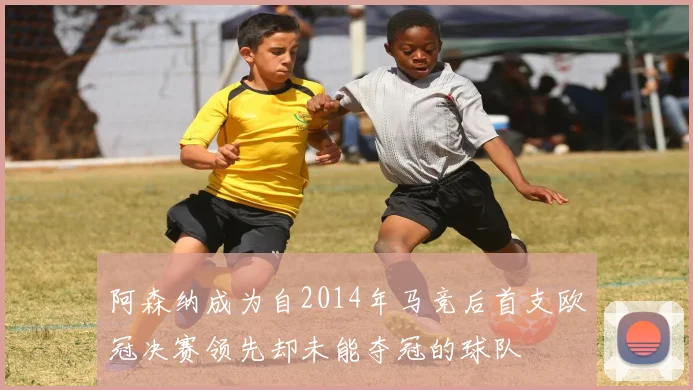 阿森纳成为自2014年马竞后首支欧冠决赛领先却未能夺冠的球队