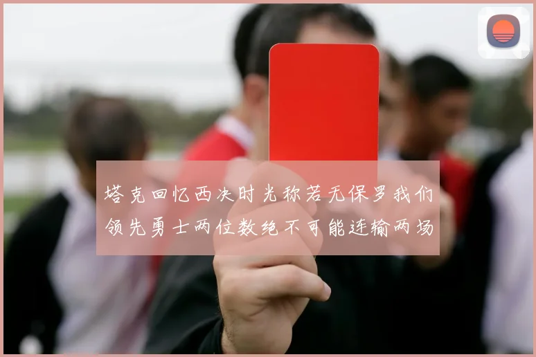 塔克回忆西决时光称若无保罗我们领先勇士两位数绝不可能连输两场
