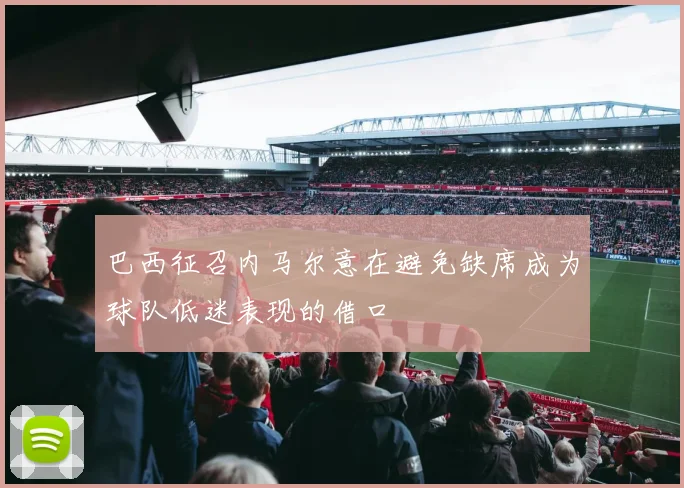 巴西征召内马尔意在避免缺席成为球队低迷表现的借口
