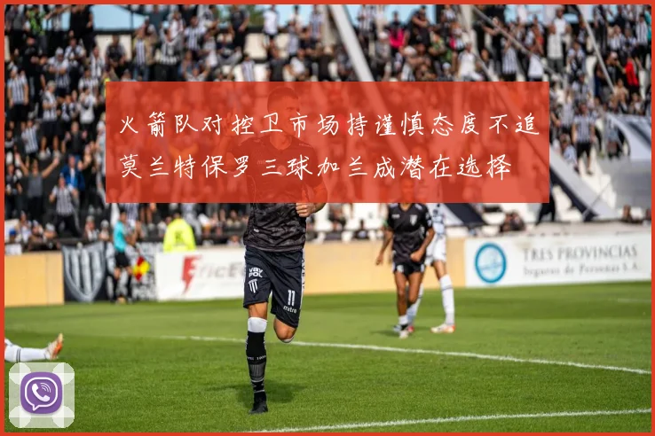 火箭队对控卫市场持谨慎态度不追莫兰特保罗三球加兰成潜在选择